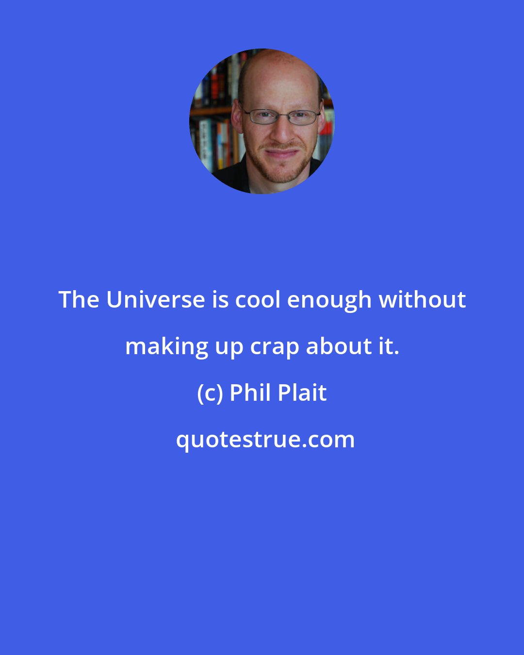 Phil Plait: The Universe is cool enough without making up crap about it.