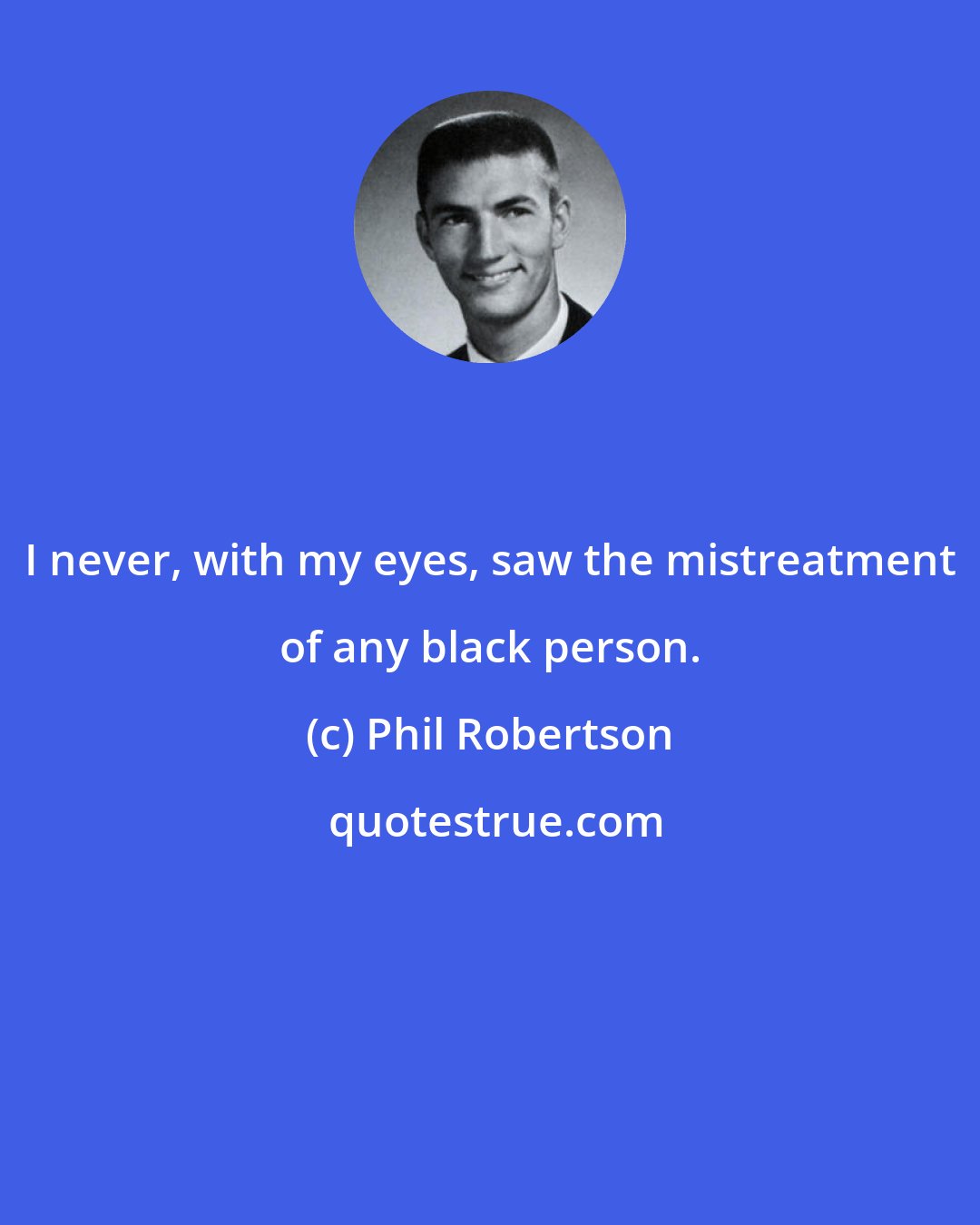 Phil Robertson: I never, with my eyes, saw the mistreatment of any black person.