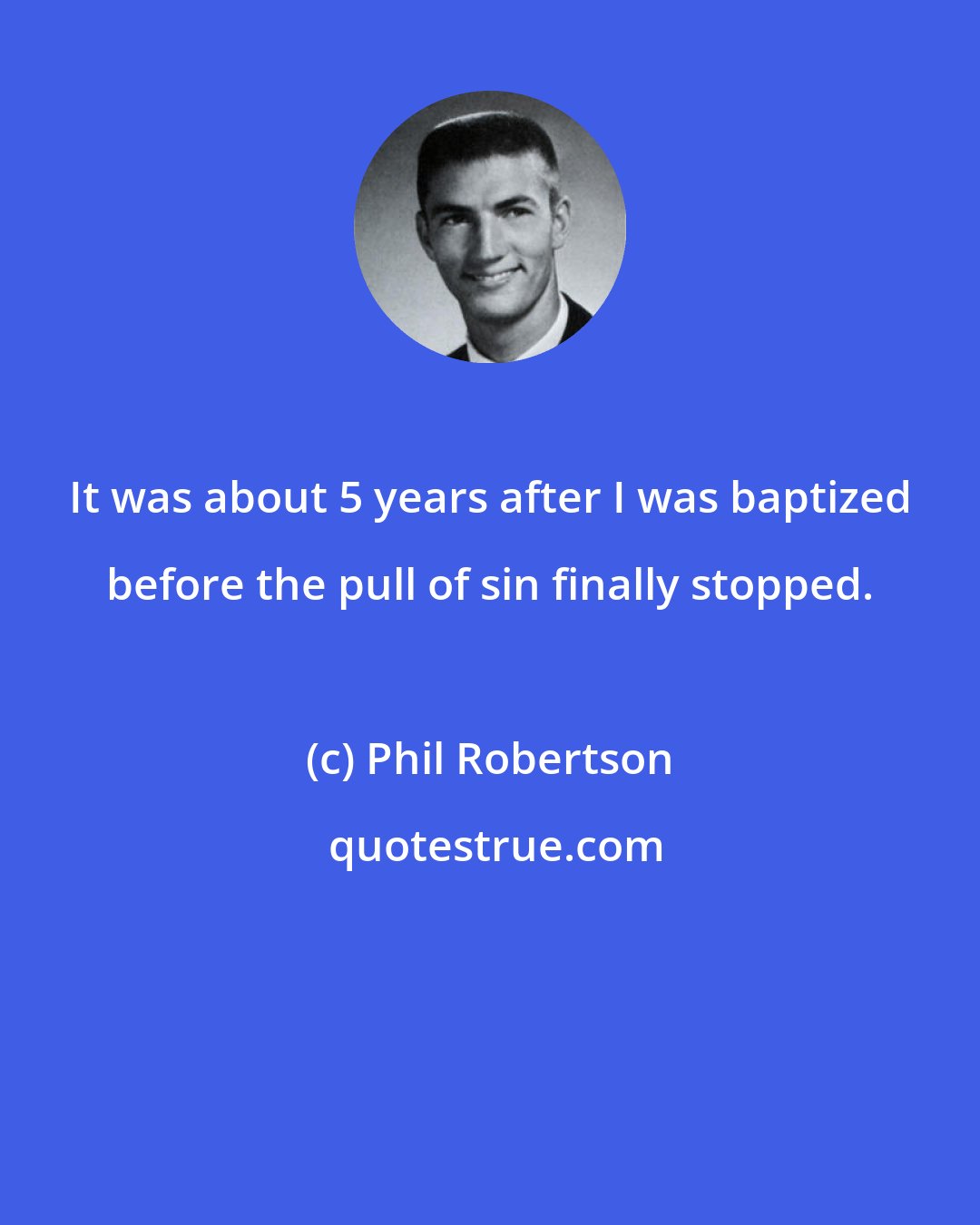 Phil Robertson: It was about 5 years after I was baptized before the pull of sin finally stopped.