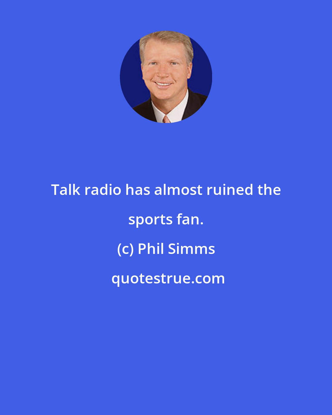 Phil Simms: Talk radio has almost ruined the sports fan.