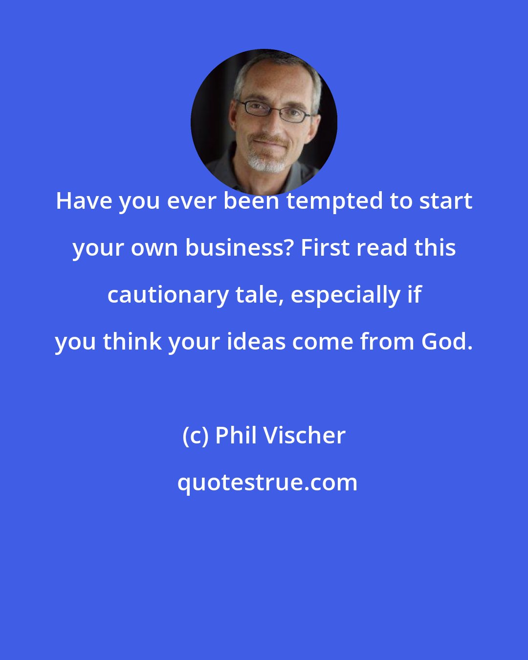 Phil Vischer: Have you ever been tempted to start your own business? First read this cautionary tale, especially if you think your ideas come from God.