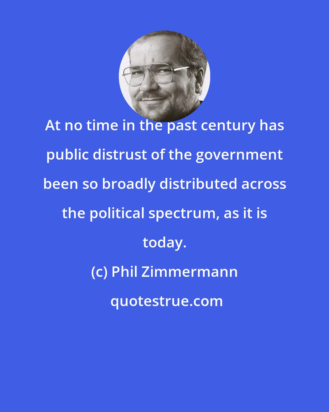 Phil Zimmermann: At no time in the past century has public distrust of the government been so broadly distributed across the political spectrum, as it is today.