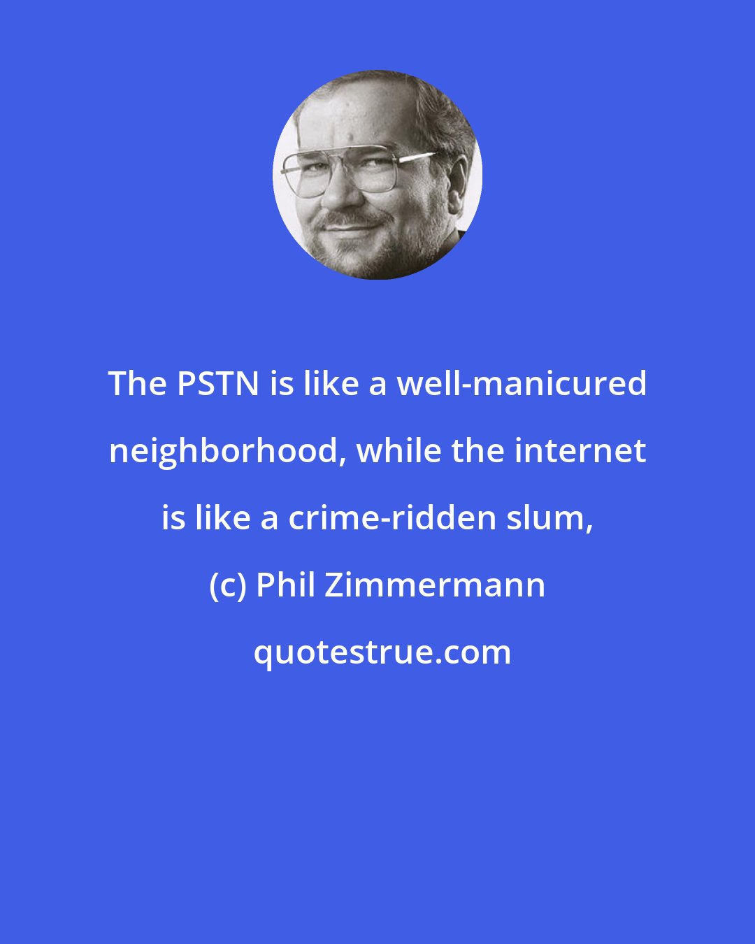 Phil Zimmermann: The PSTN is like a well-manicured neighborhood, while the internet is like a crime-ridden slum,