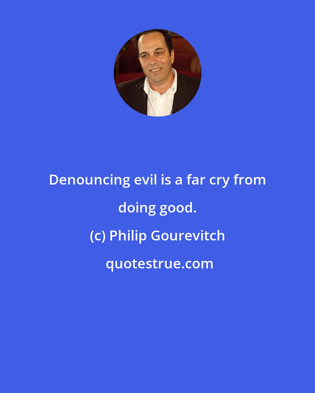 Philip Gourevitch: Denouncing evil is a far cry from doing good.