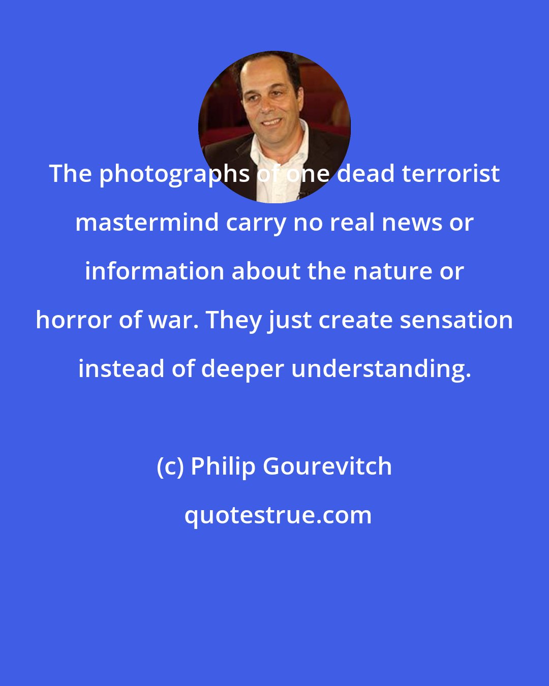 Philip Gourevitch: The photographs of one dead terrorist mastermind carry no real news or information about the nature or horror of war. They just create sensation instead of deeper understanding.