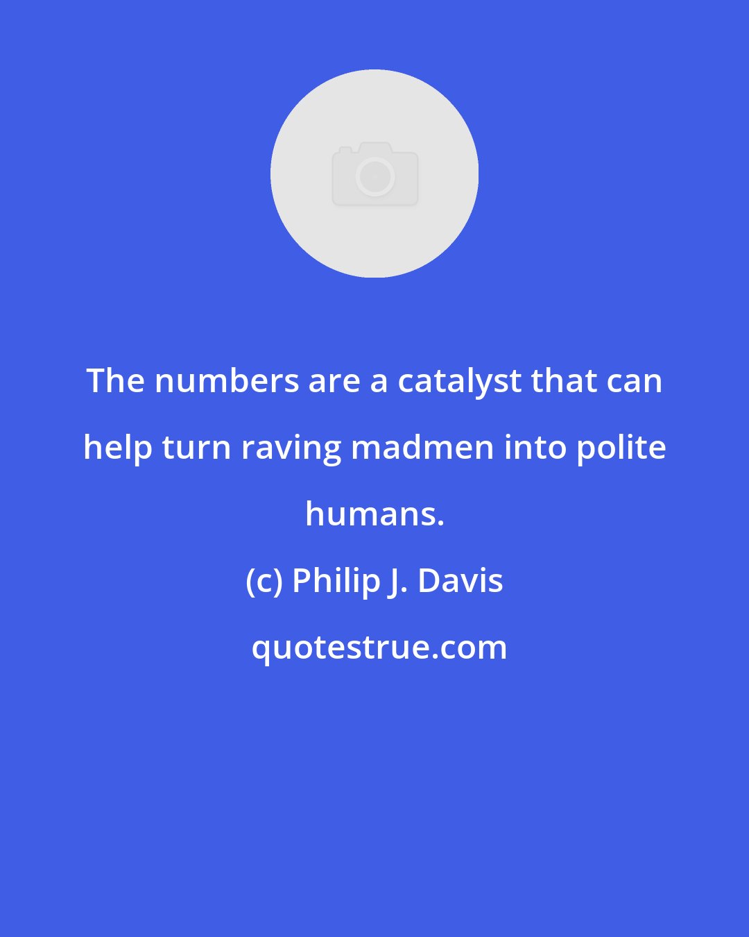 Philip J. Davis: The numbers are a catalyst that can help turn raving madmen into polite humans.