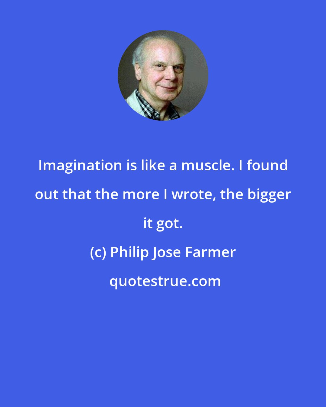 Philip Jose Farmer: Imagination is like a muscle. I found out that the more I wrote, the bigger it got.