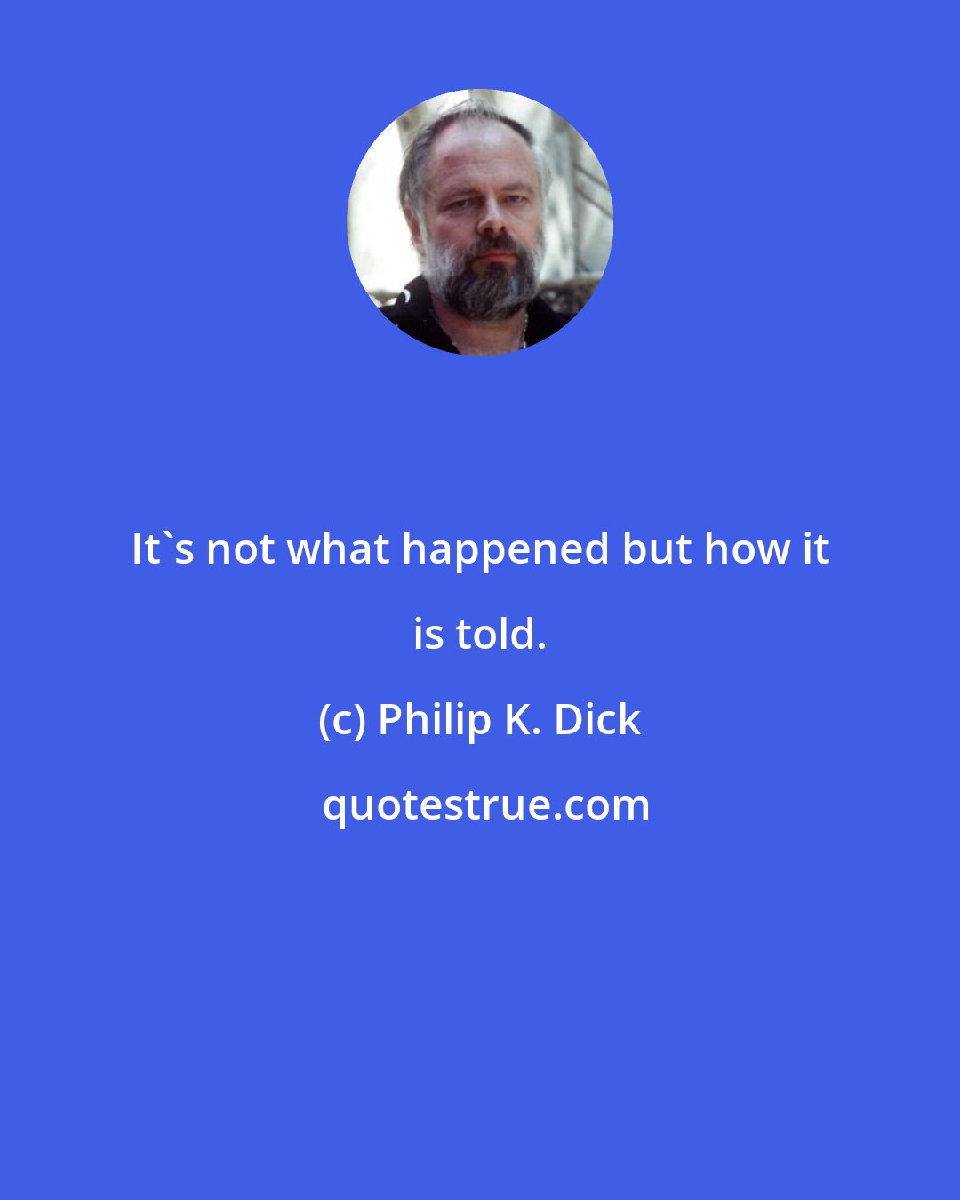 Philip K. Dick: It's not what happened but how it is told.