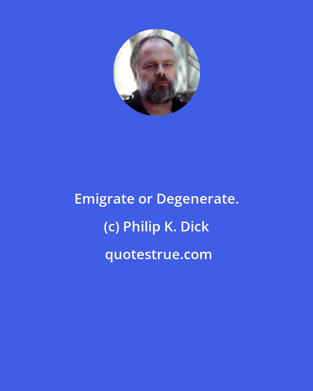 Philip K. Dick: Emigrate or Degenerate.