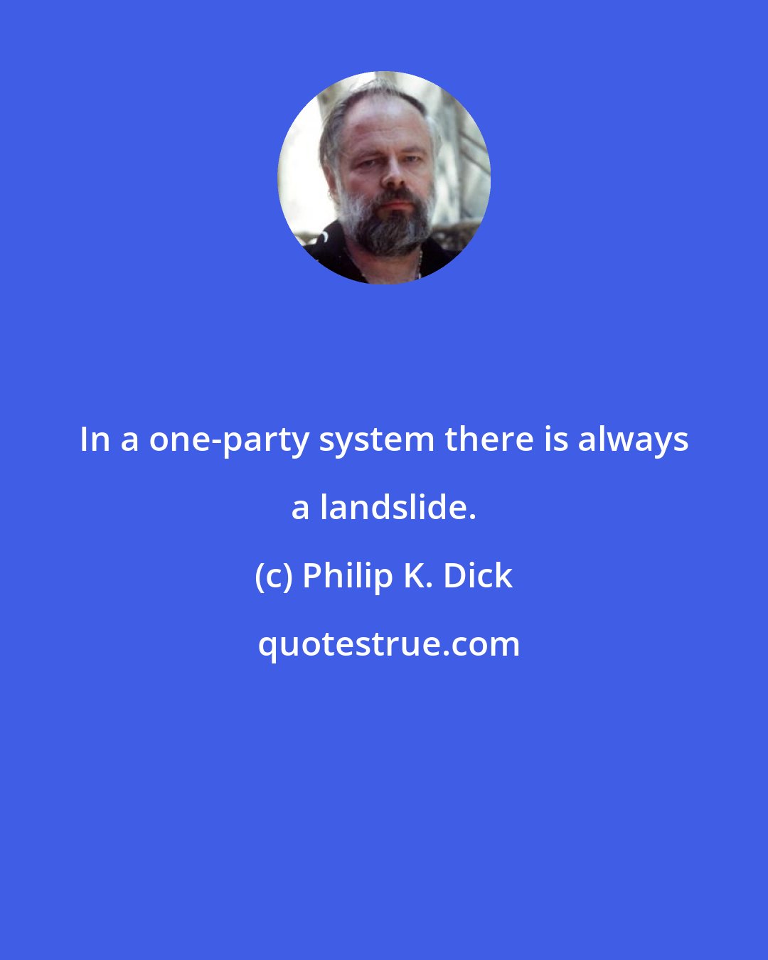 Philip K. Dick: In a one-party system there is always a landslide.