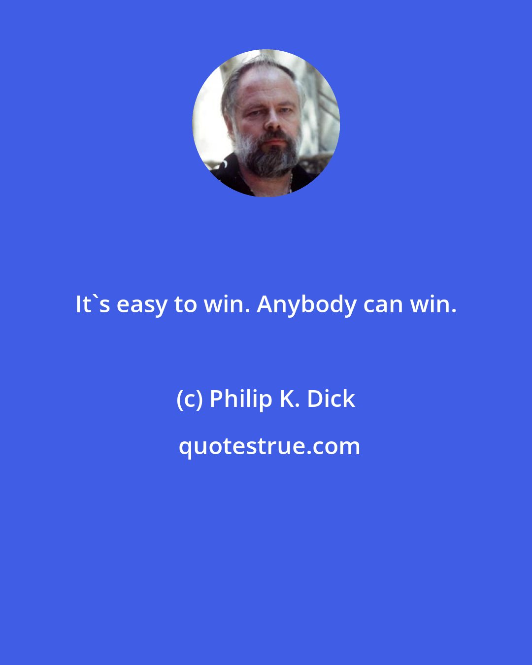 Philip K. Dick: It's easy to win. Anybody can win.