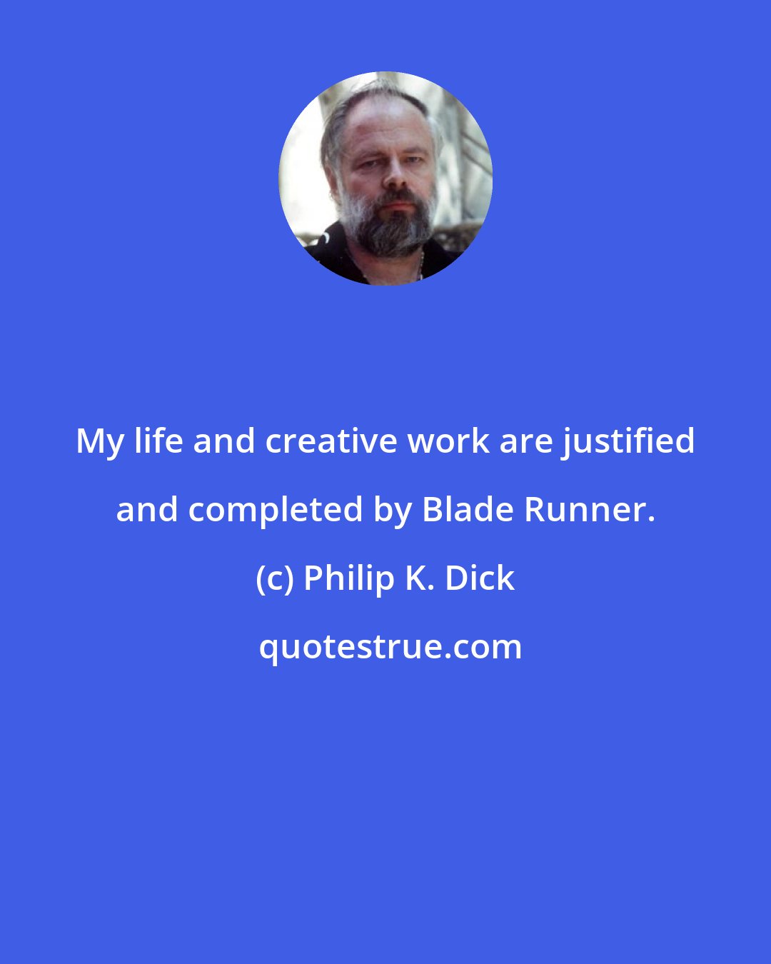 Philip K. Dick: My life and creative work are justified and completed by Blade Runner.