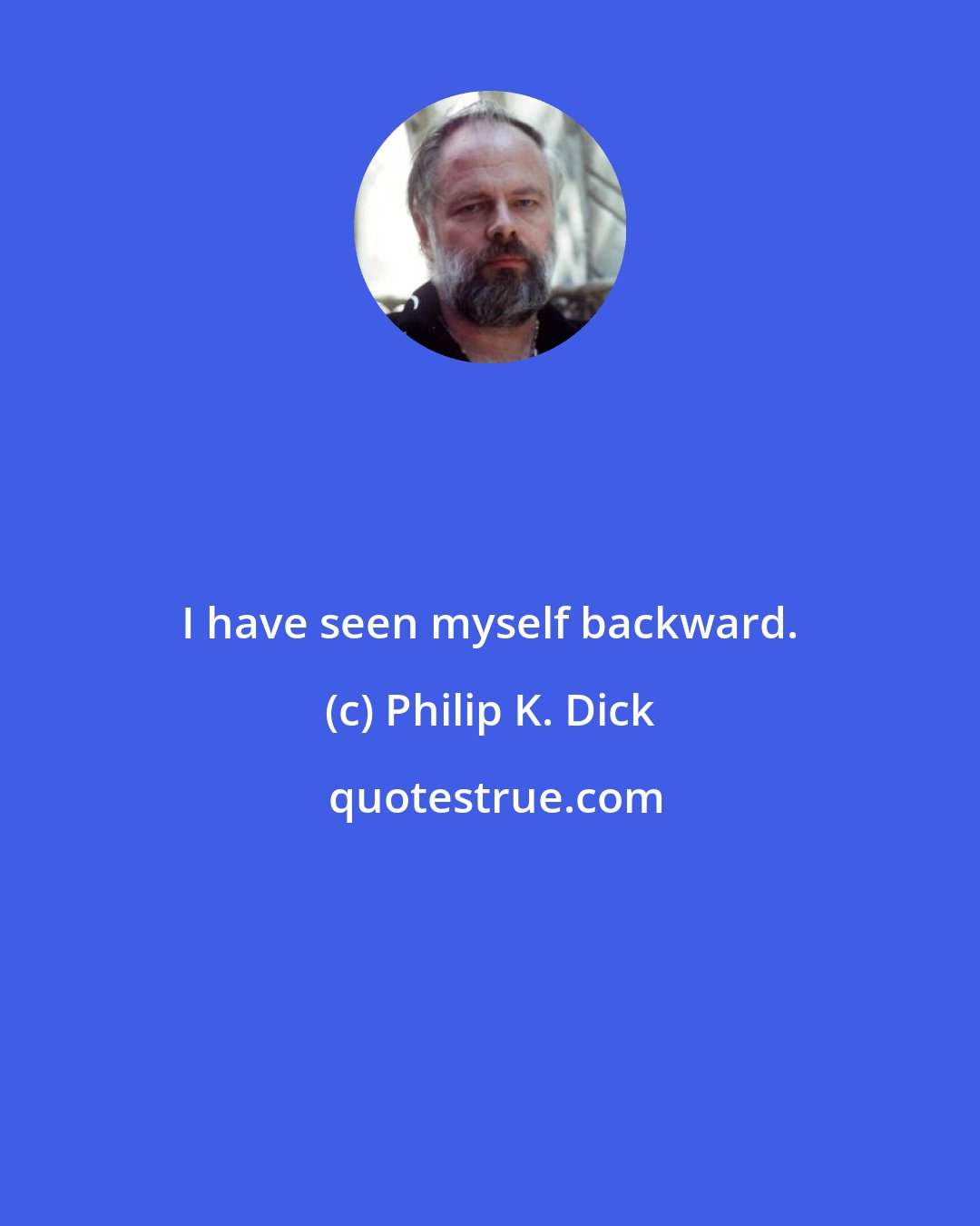 Philip K. Dick: I have seen myself backward.