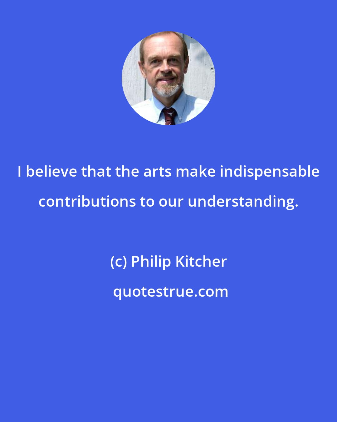 Philip Kitcher: I believe that the arts make indispensable contributions to our understanding.