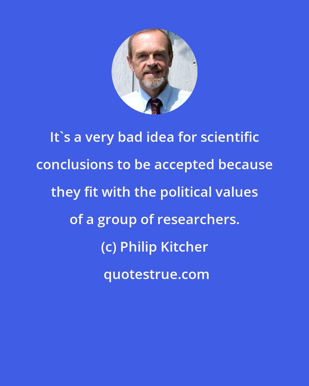 Philip Kitcher: It's a very bad idea for scientific conclusions to be accepted because they fit with the political values of a group of researchers.