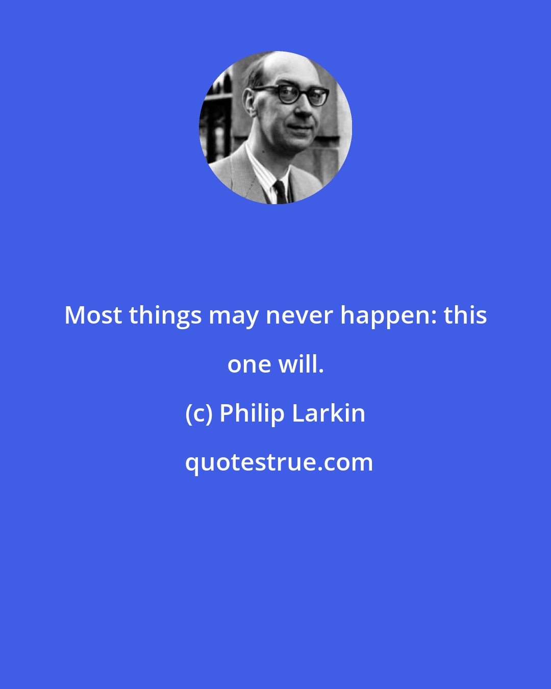 Philip Larkin: Most things may never happen: this one will.