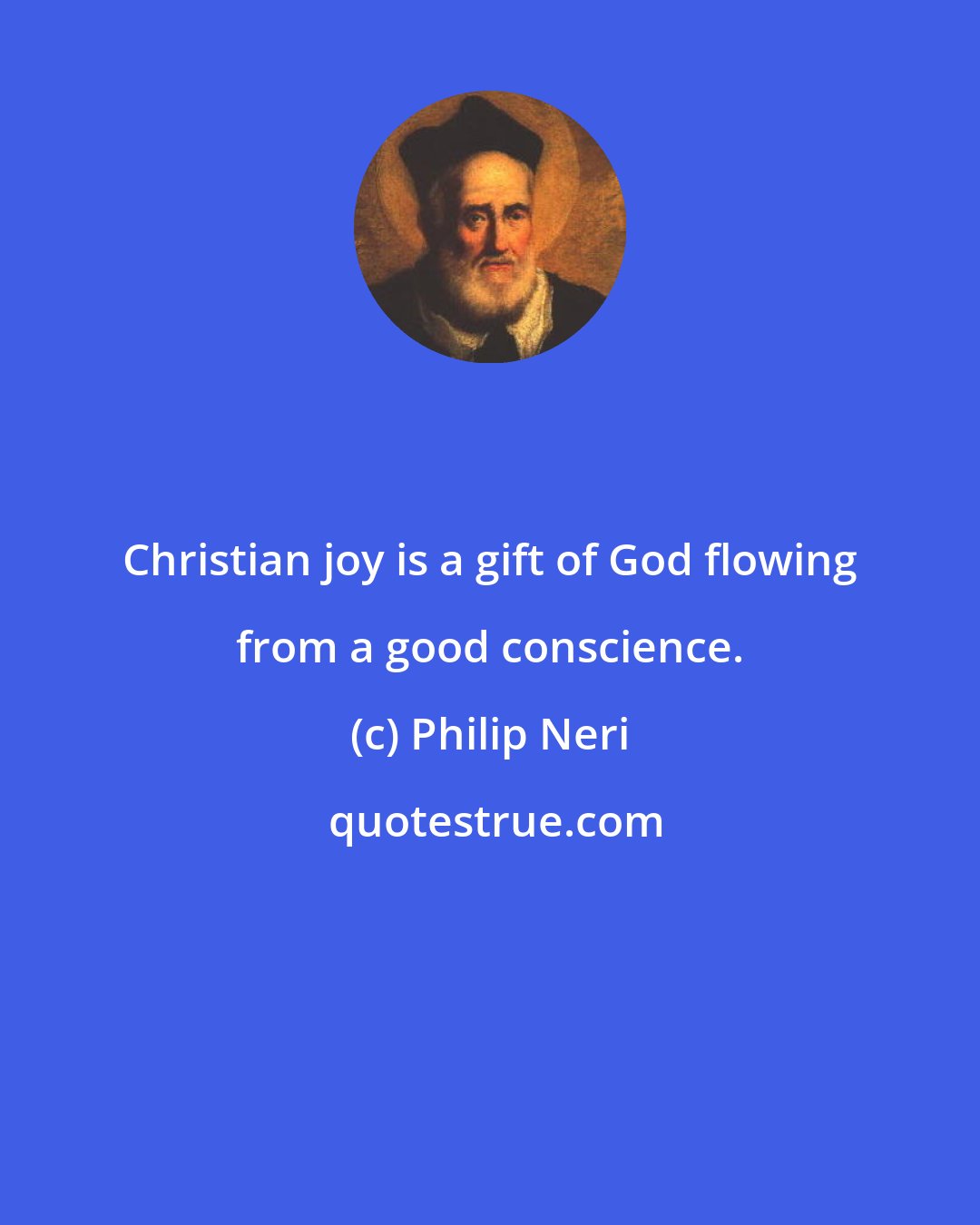 Philip Neri: Christian joy is a gift of God flowing from a good conscience.