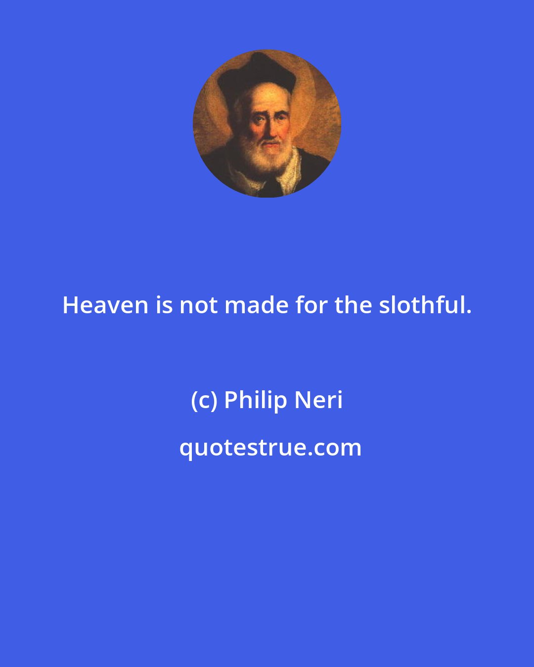 Philip Neri: Heaven is not made for the slothful.