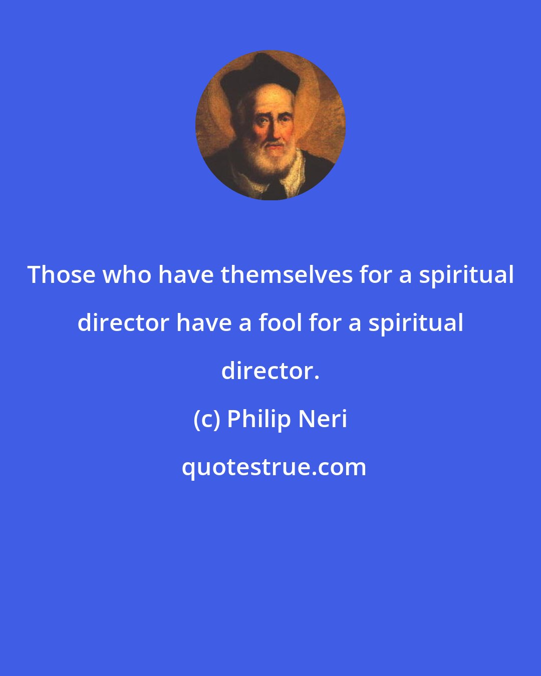 Philip Neri: Those who have themselves for a spiritual director have a fool for a spiritual director.