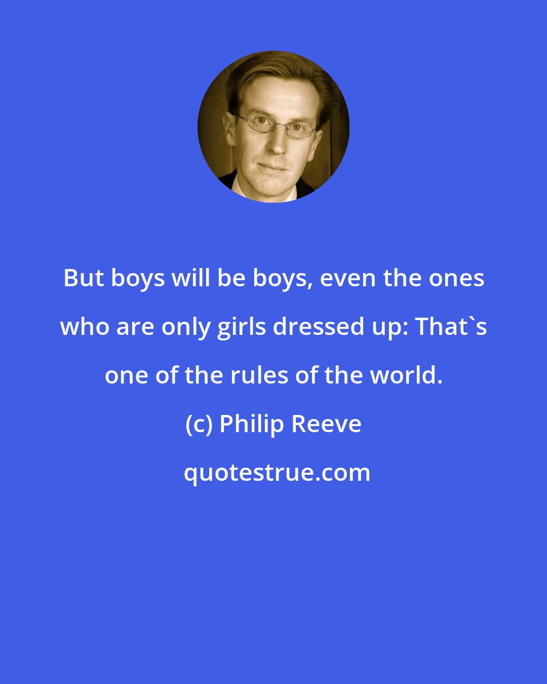 Philip Reeve: But boys will be boys, even the ones who are only girls dressed up: That's one of the rules of the world.