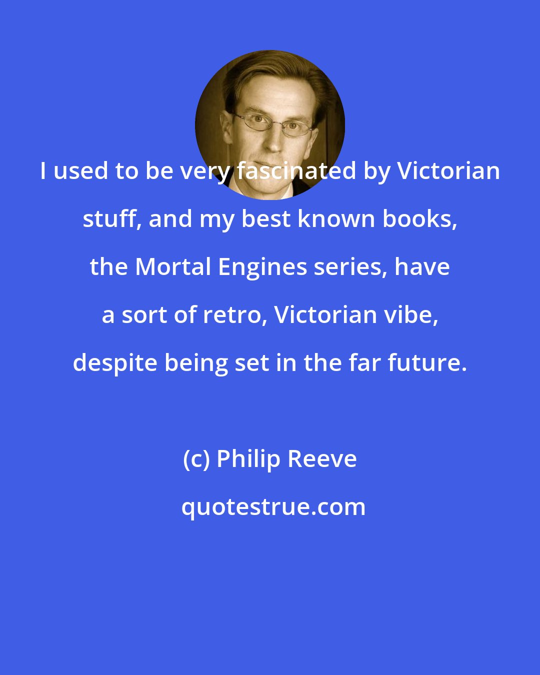 Philip Reeve: I used to be very fascinated by Victorian stuff, and my best known books, the Mortal Engines series, have a sort of retro, Victorian vibe, despite being set in the far future.