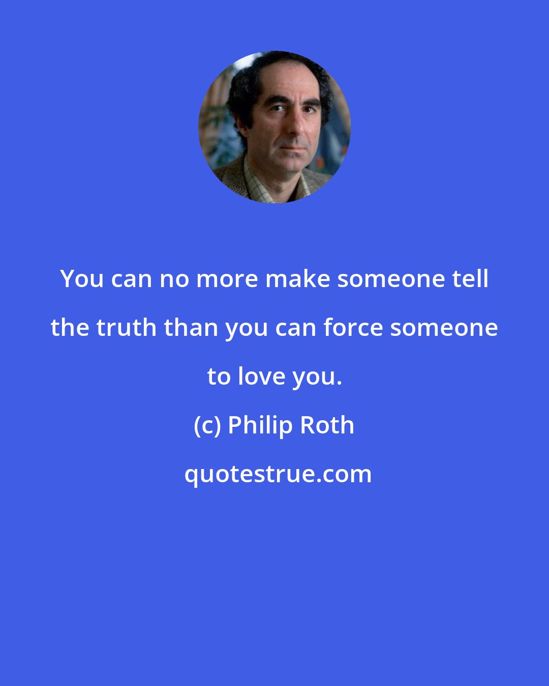 Philip Roth: You can no more make someone tell the truth than you can force someone to love you.