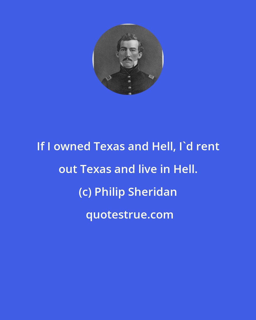 Philip Sheridan: If I owned Texas and Hell, I'd rent out Texas and live in Hell.