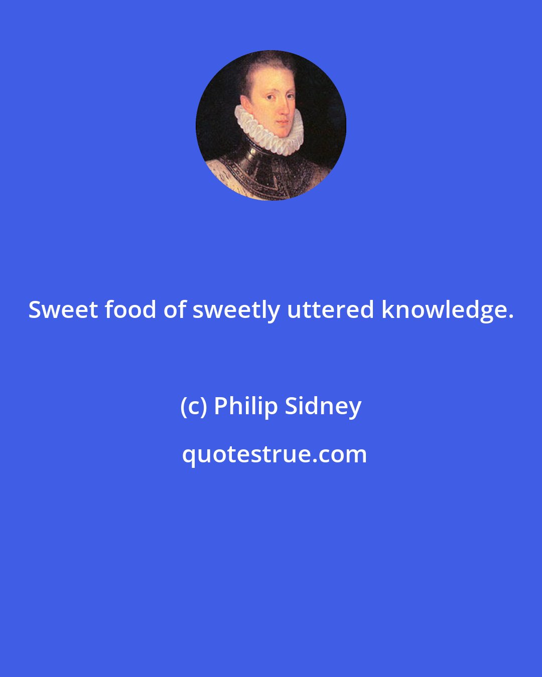 Philip Sidney: Sweet food of sweetly uttered knowledge.