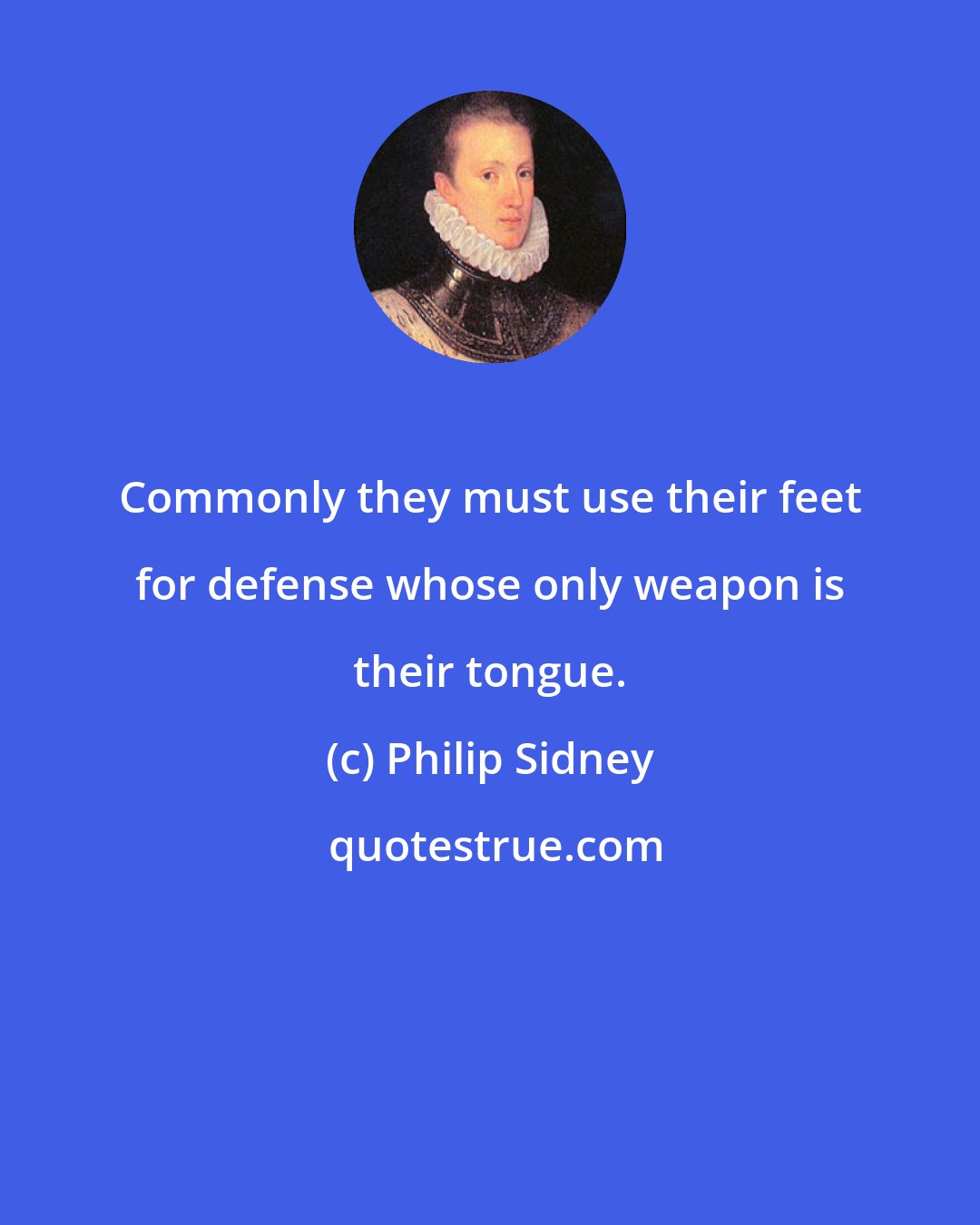 Philip Sidney: Commonly they must use their feet for defense whose only weapon is their tongue.