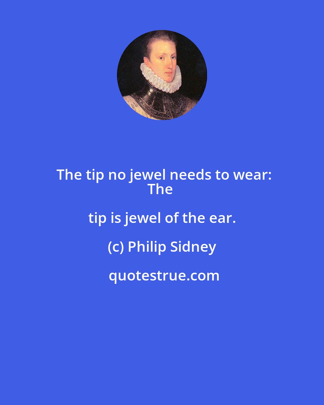 Philip Sidney: The tip no jewel needs to wear:
The tip is jewel of the ear.