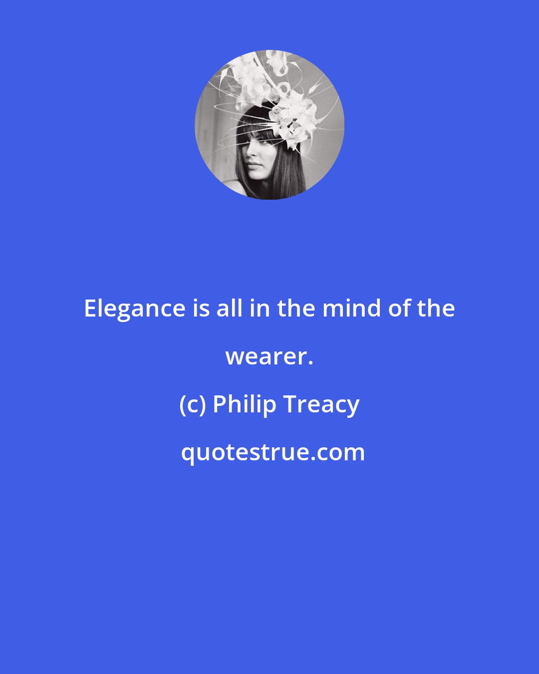 Philip Treacy: Elegance is all in the mind of the wearer.