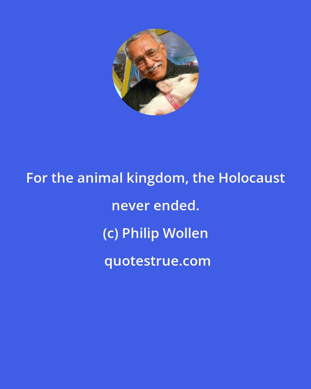 Philip Wollen: For the animal kingdom, the Holocaust never ended.