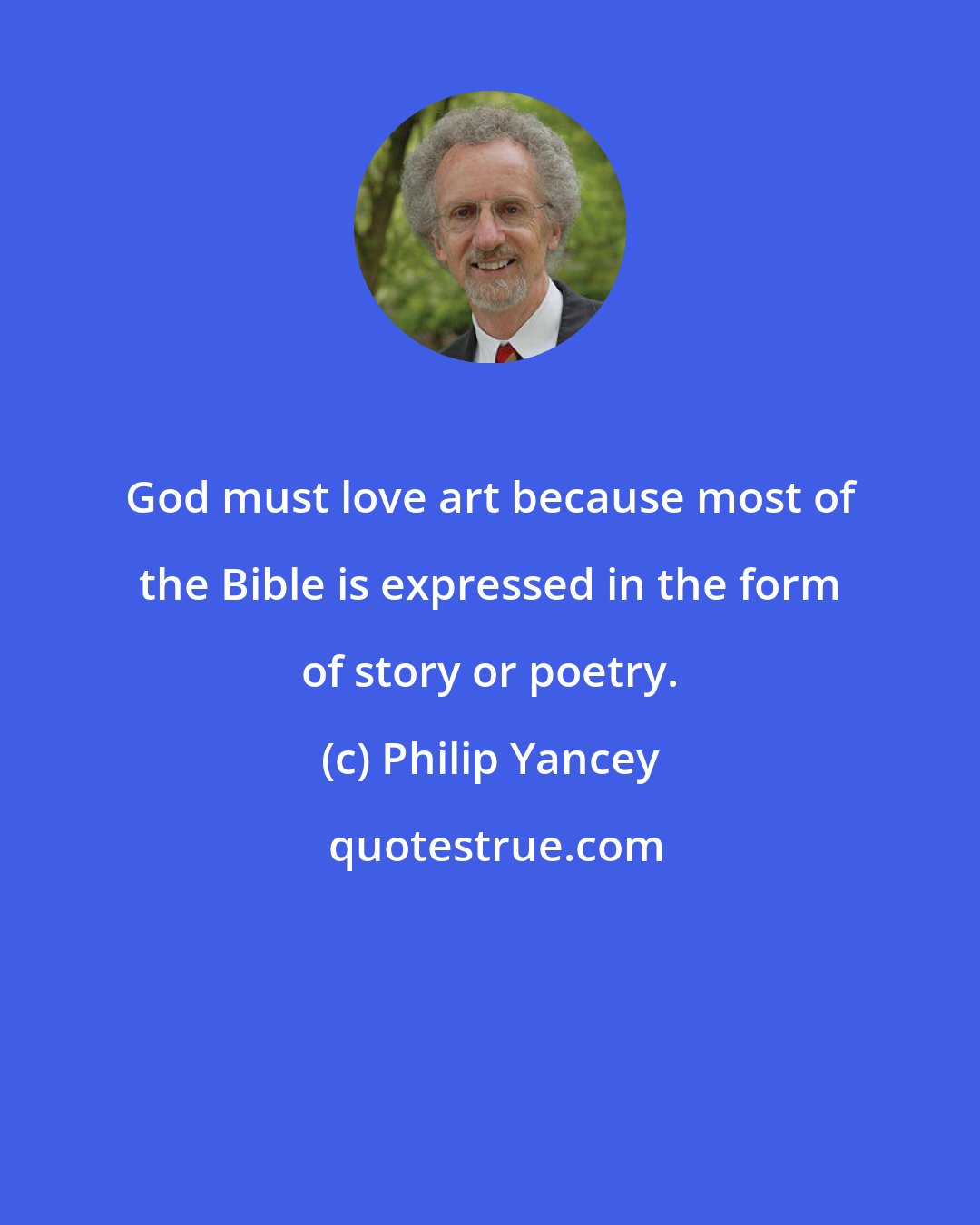 Philip Yancey: God must love art because most of the Bible is expressed in the form of story or poetry.