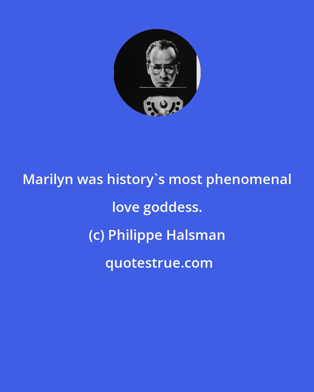 Philippe Halsman: Marilyn was history's most phenomenal love goddess.