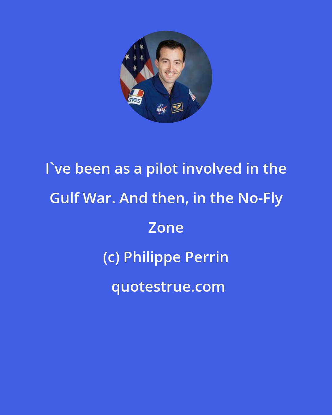 Philippe Perrin: I've been as a pilot involved in the Gulf War. And then, in the No-Fly Zone