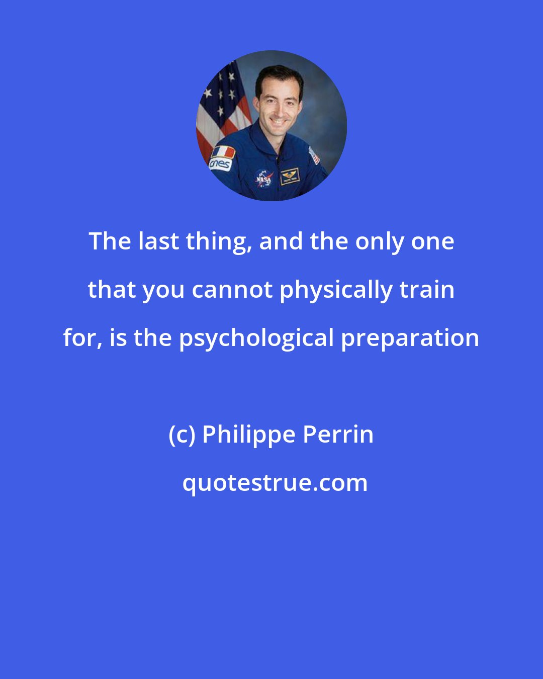 Philippe Perrin: The last thing, and the only one that you cannot physically train for, is the psychological preparation