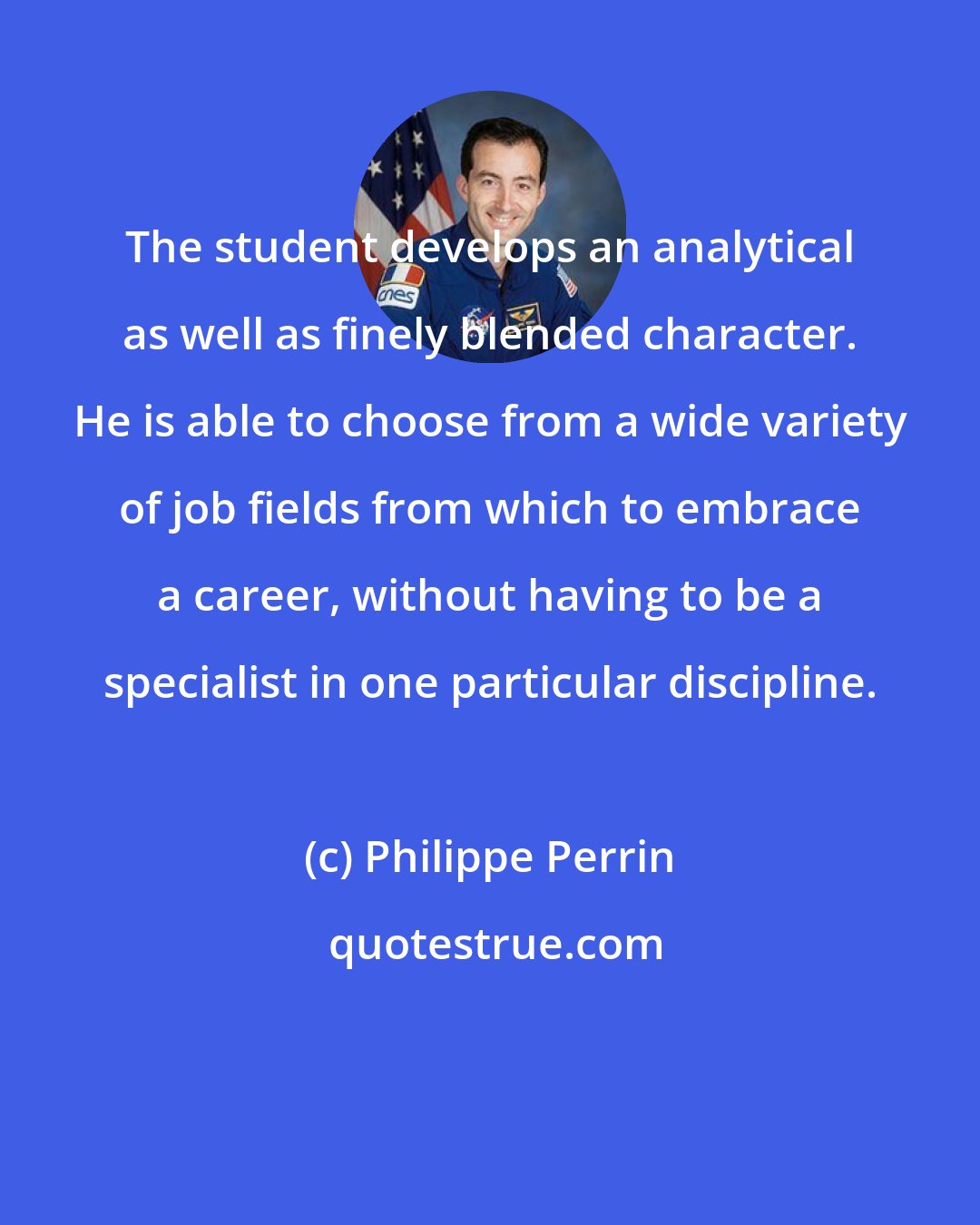 Philippe Perrin: The student develops an analytical as well as finely blended character. He is able to choose from a wide variety of job fields from which to embrace a career, without having to be a specialist in one particular discipline.