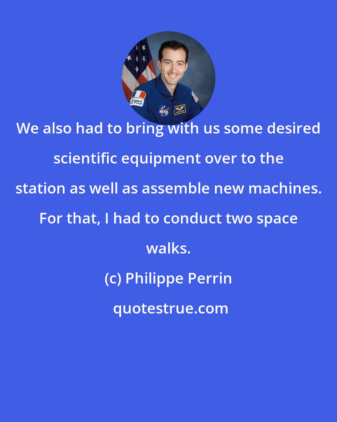 Philippe Perrin: We also had to bring with us some desired scientific equipment over to the station as well as assemble new machines. For that, I had to conduct two space walks.