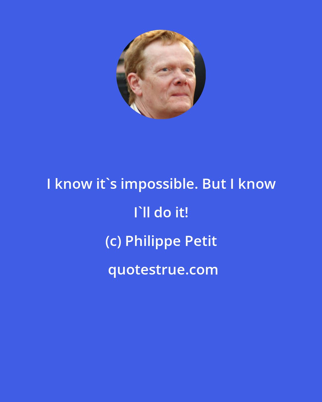 Philippe Petit: I know it's impossible. But I know I'll do it!