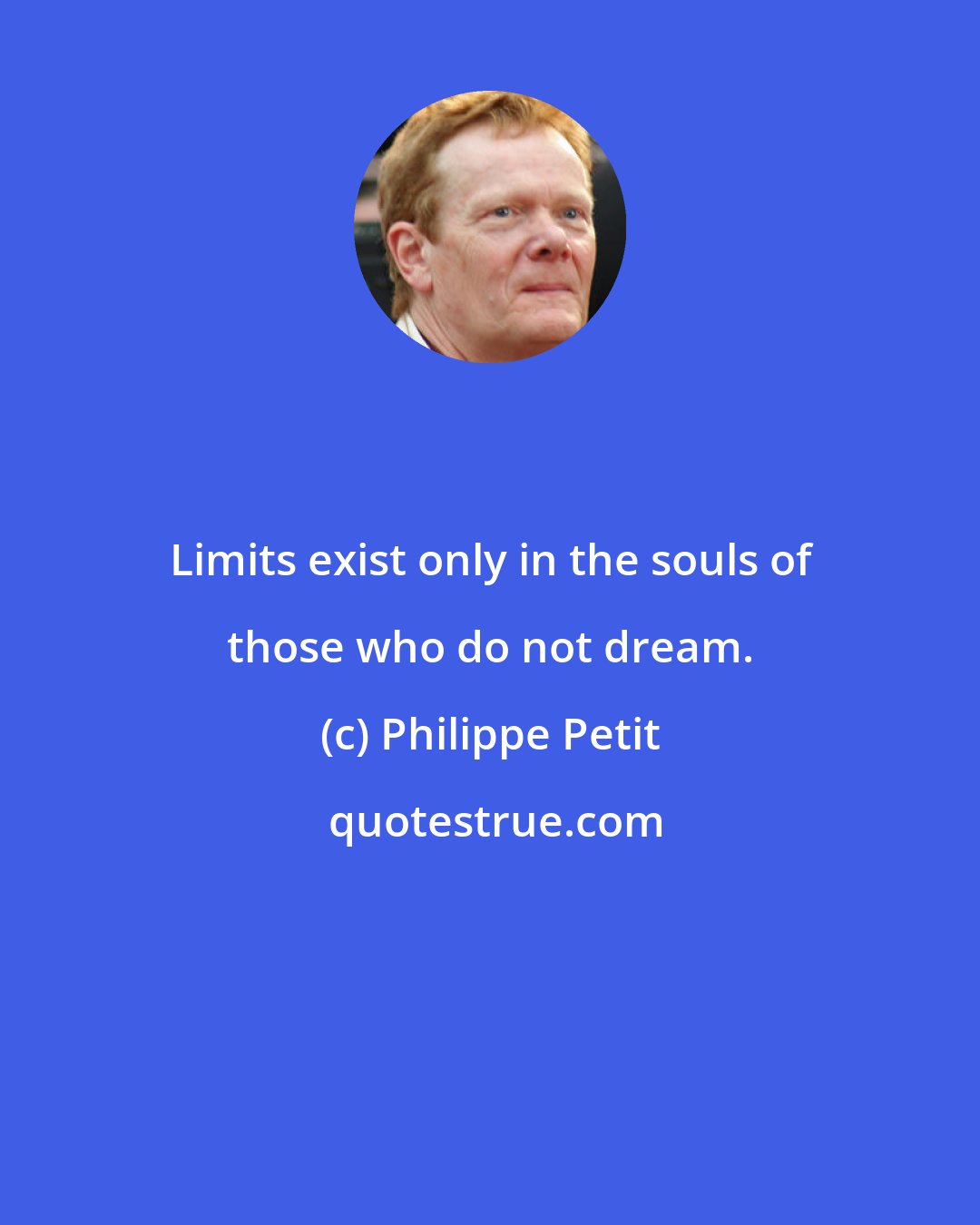 Philippe Petit: Limits exist only in the souls of those who do not dream.