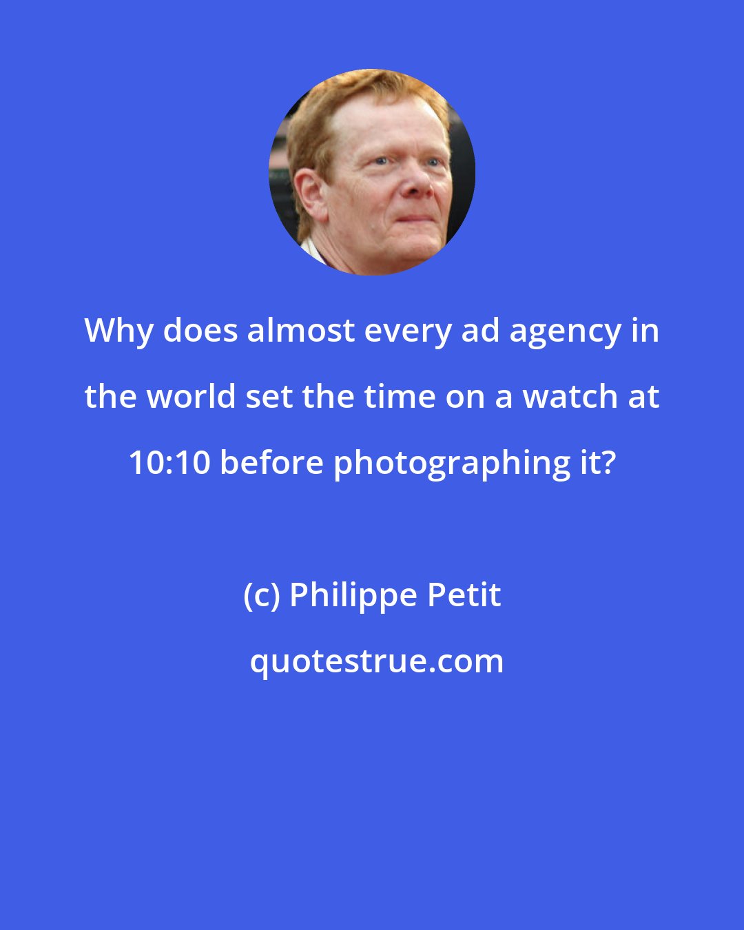 Philippe Petit: Why does almost every ad agency in the world set the time on a watch at 10:10 before photographing it?