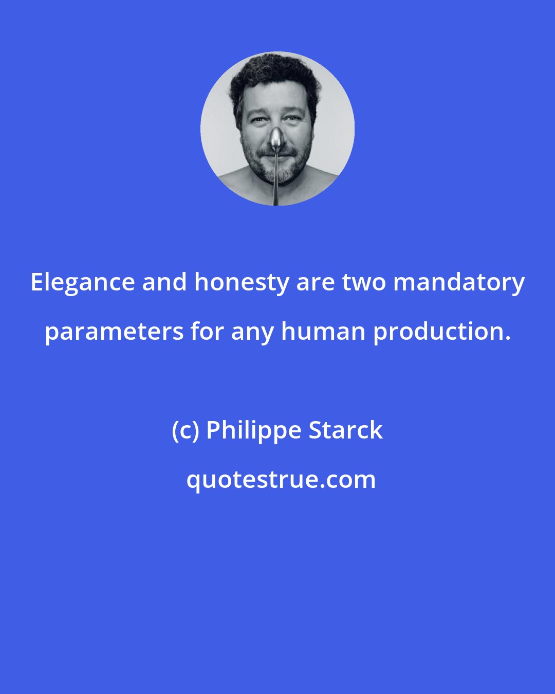 Philippe Starck: Elegance and honesty are two mandatory parameters for any human production.