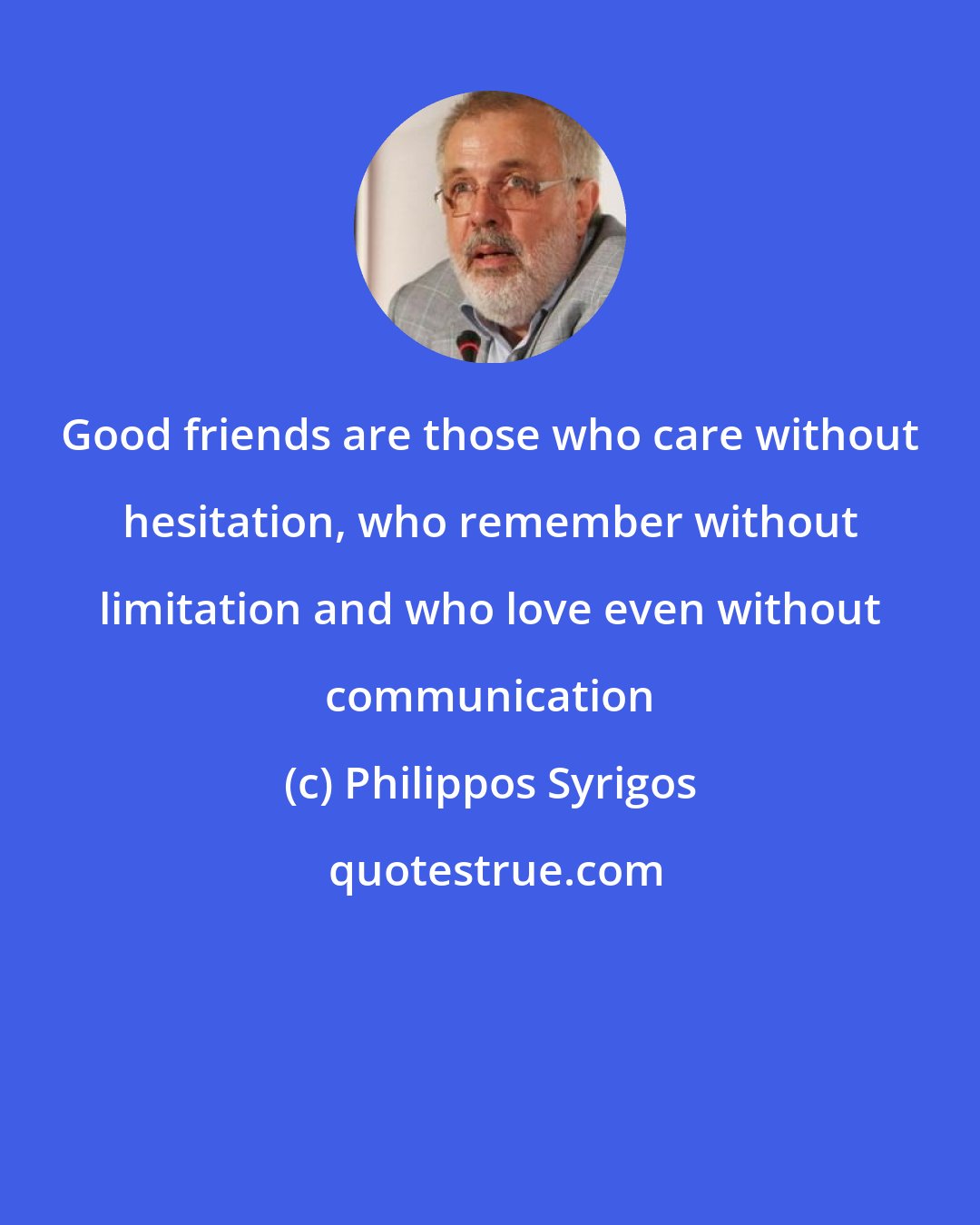 Philippos Syrigos: Good friends are those who care without hesitation, who remember without limitation and who love even without communication