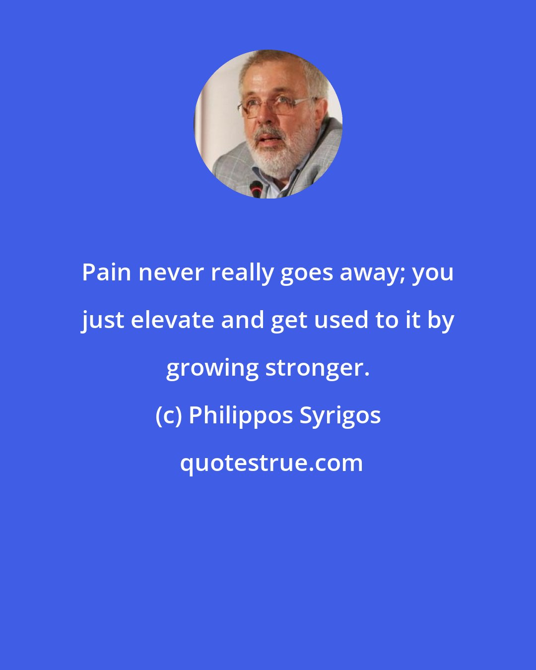 Philippos Syrigos: Pain never really goes away; you just elevate and get used to it by growing stronger.