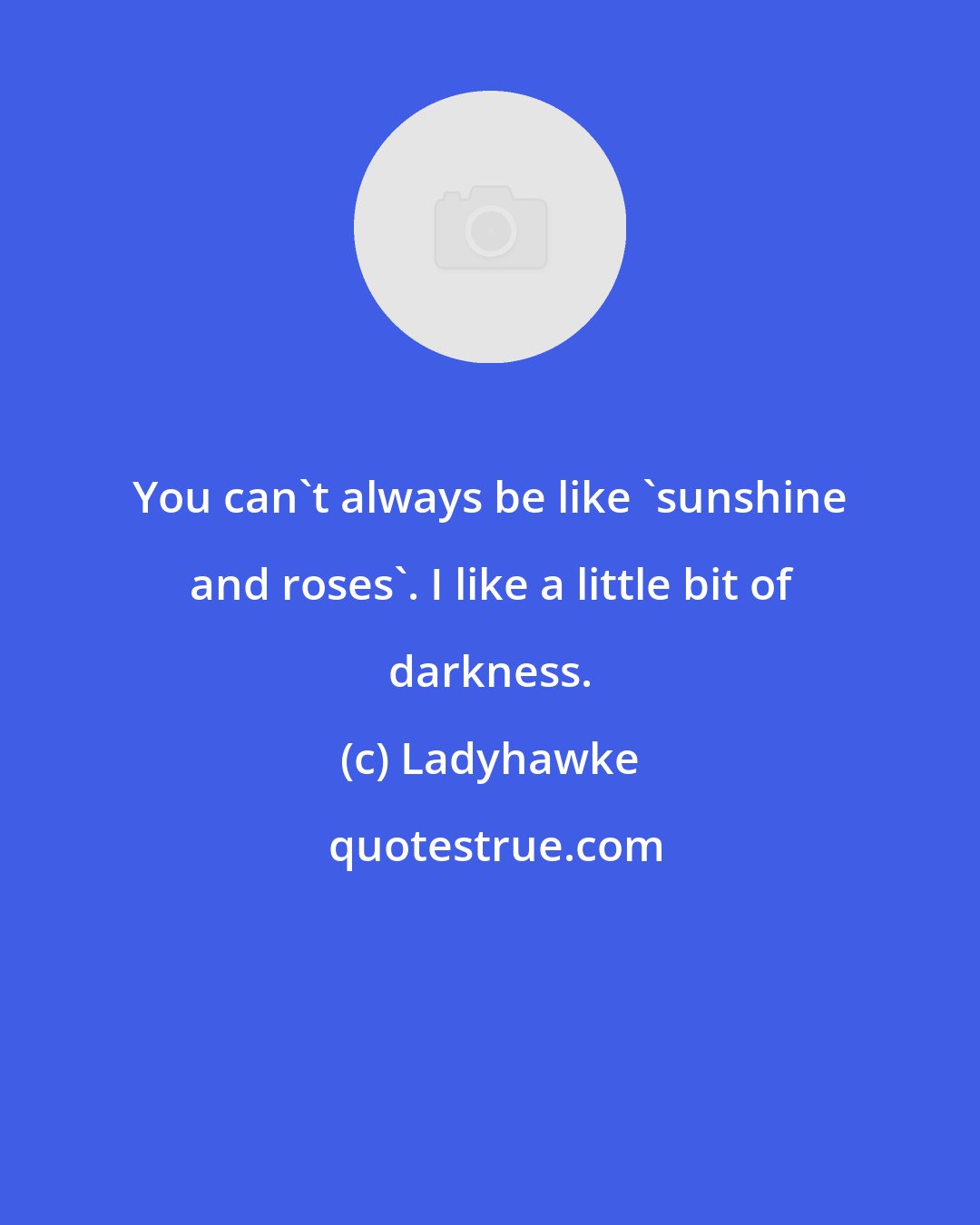 Ladyhawke: You can't always be like 'sunshine and roses'. I like a little bit of darkness.