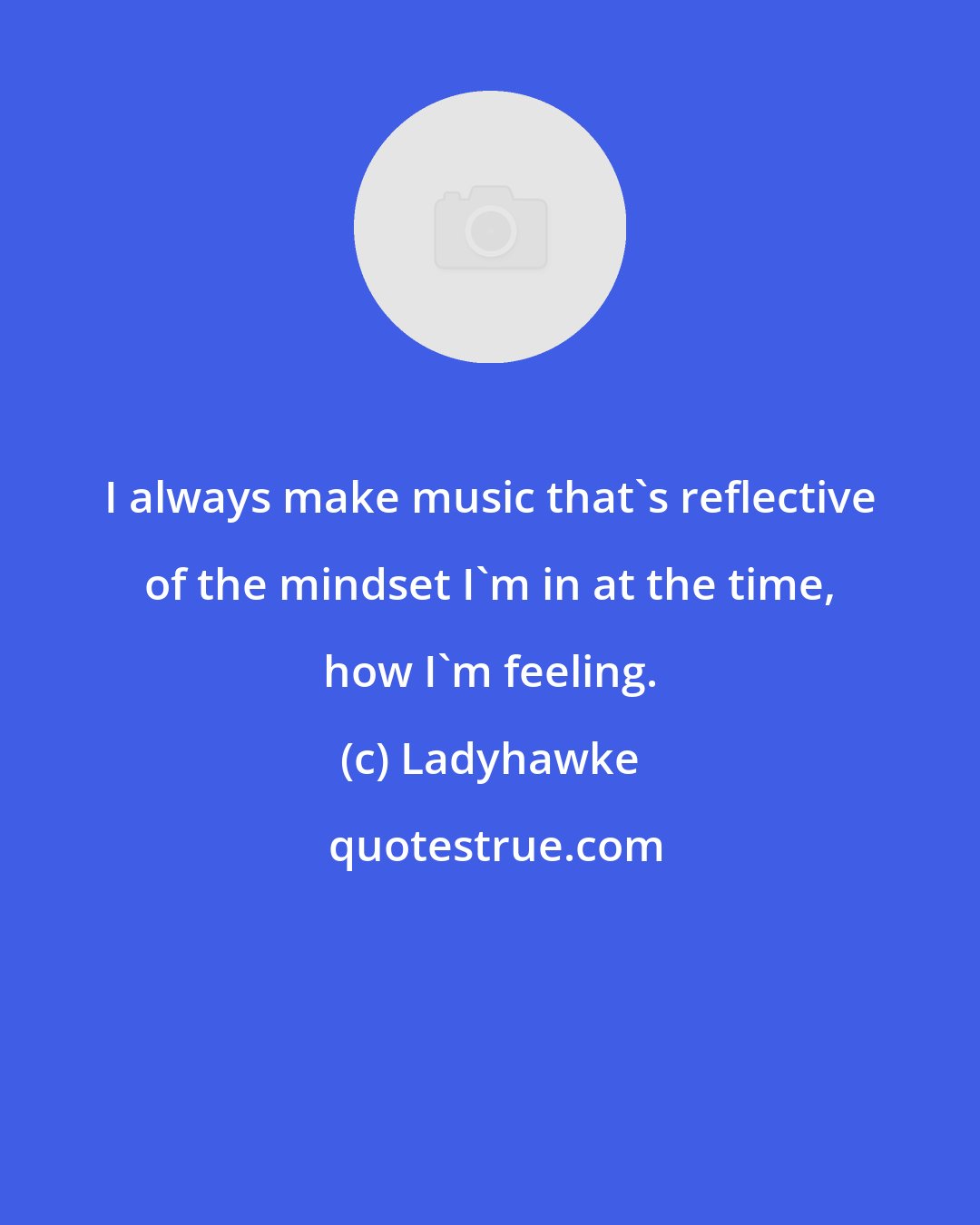 Ladyhawke: I always make music that's reflective of the mindset I'm in at the time, how I'm feeling.