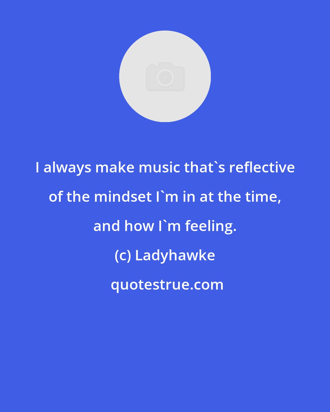 Ladyhawke: I always make music that's reflective of the mindset I'm in at the time, and how I'm feeling.