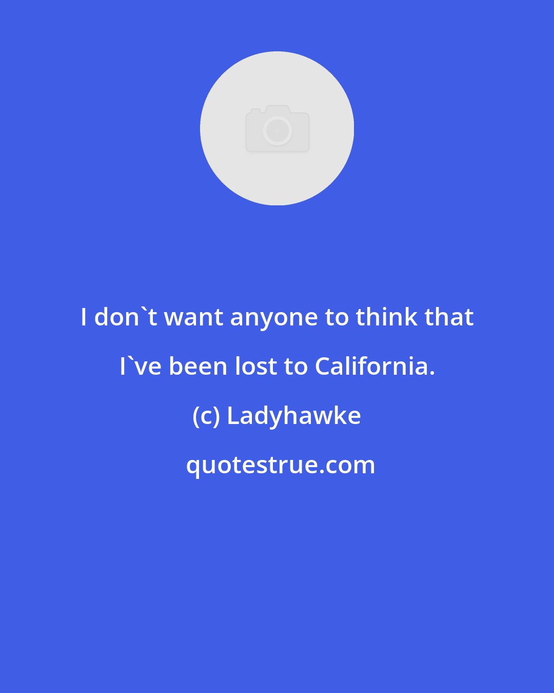 Ladyhawke: I don't want anyone to think that I've been lost to California.