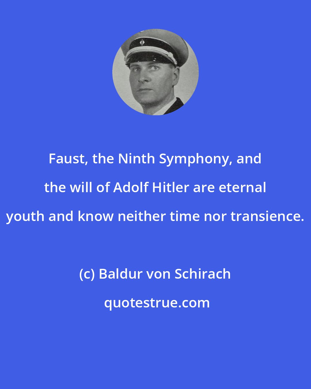 Baldur von Schirach: Faust, the Ninth Symphony, and the will of Adolf Hitler are eternal youth and know neither time nor transience.