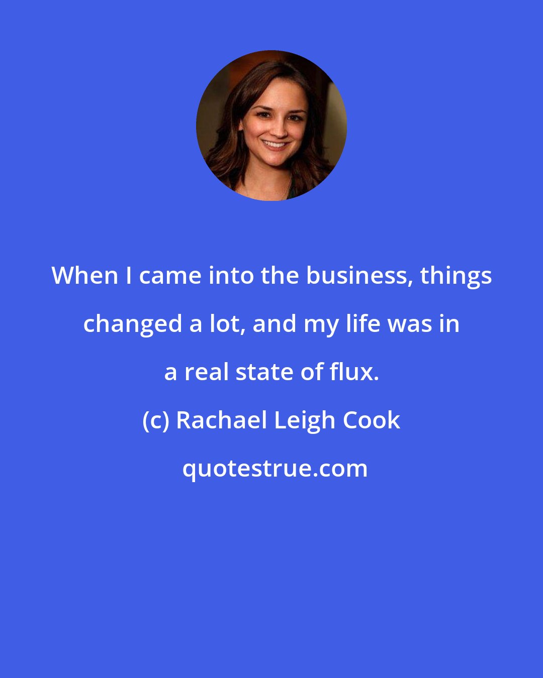 Rachael Leigh Cook: When I came into the business, things changed a lot, and my life was in a real state of flux.